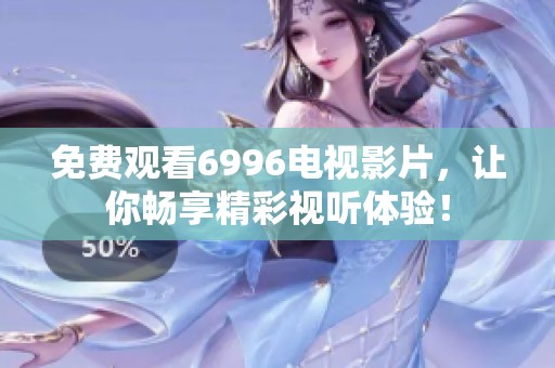 免费观看6996电视影片，让你畅享精彩视听体验！