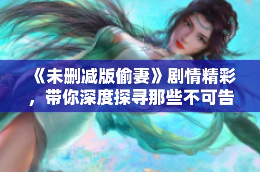 《未删减版偷妻》剧情精彩，带你深度探寻那些不可告人的秘密