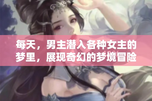 每天，男主潜入各种女主的梦里，展现奇幻的梦境冒险