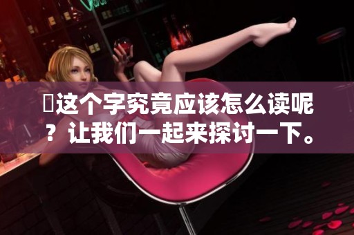 乂这个字究竟应该怎么读呢？让我们一起来探讨一下。