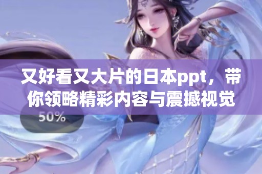 又好看又大片的日本ppt，带你领略精彩内容与震撼视觉体验