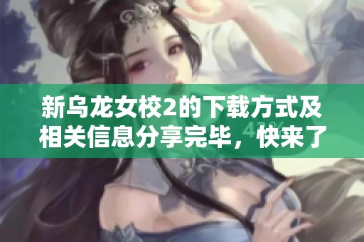 新乌龙女校2的下载方式及相关信息分享完毕，快来了解更多精彩内容！