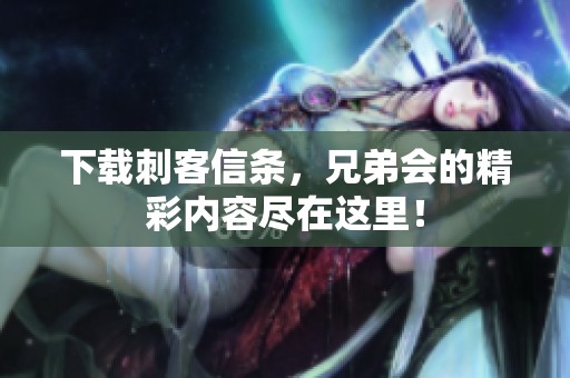 下载刺客信条，兄弟会的精彩内容尽在这里！