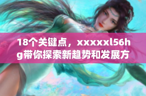18个关键点，xxxxxl56hg带你探索新趋势和发展方向