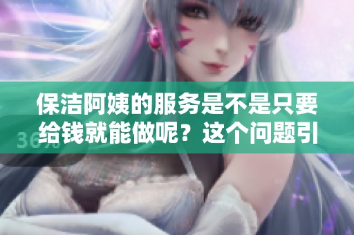 保洁阿姨的服务是不是只要给钱就能做呢？这个问题引发了不少思考。