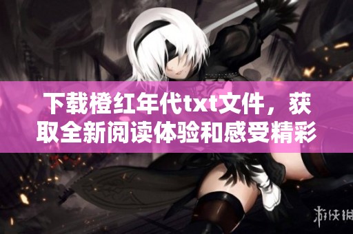 下载橙红年代txt文件，获取全新阅读体验和感受精彩故事。