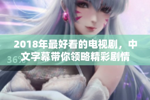 2018年最好看的电视剧，中文字幕带你领略精彩剧情