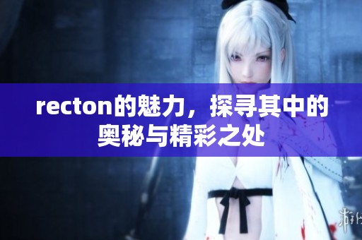 recton的魅力，探寻其中的奥秘与精彩之处