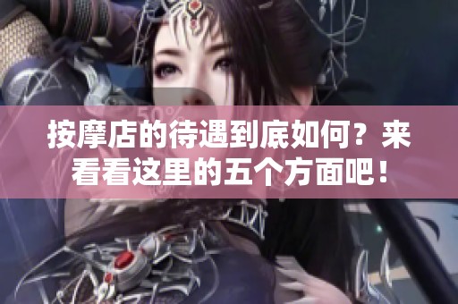 按摩店的待遇到底如何？来看看这里的五个方面吧！