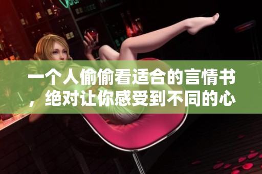 一个人偷偷看适合的言情书，绝对让你感受到不同的心动体验