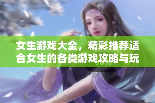 女生游戏大全，精彩推荐适合女生的各类游戏攻略与玩法解析。
