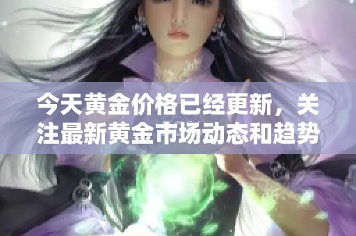 今天黄金价格已经更新，关注最新黄金市场动态和趋势分析