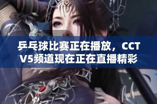 乒乓球比赛正在播放，CCTV5频道现在正在直播精彩赛事