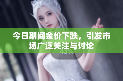 今日期间金价下跌，引发市场广泛关注与讨论