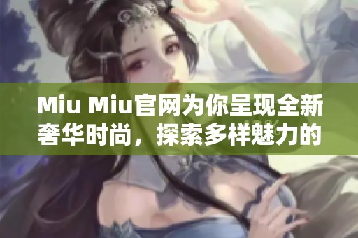 Miu Miu官网为你呈现全新奢华时尚，探索多样魅力的最新系列！