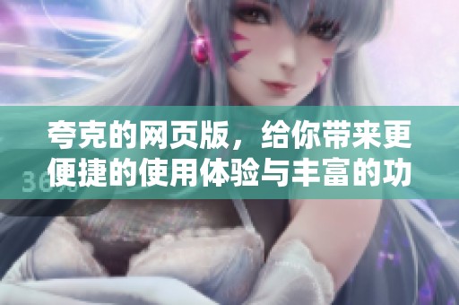 夸克的网页版，给你带来更便捷的使用体验与丰富的功能展示