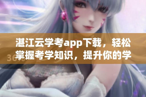 湛江云学考app下载，轻松掌握考学知识，提升你的学习效率