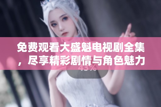 免费观看大盛魁电视剧全集，尽享精彩剧情与角色魅力！