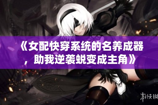 《女配快穿系统的名养成器，助我逆袭蜕变成主角》