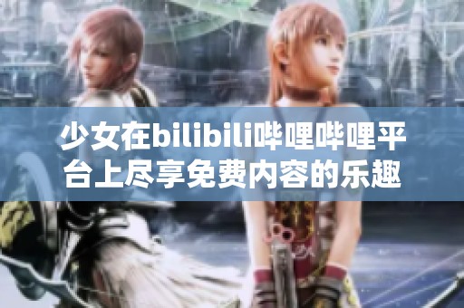 少女在bilibili哔哩哔哩平台上尽享免费内容的乐趣