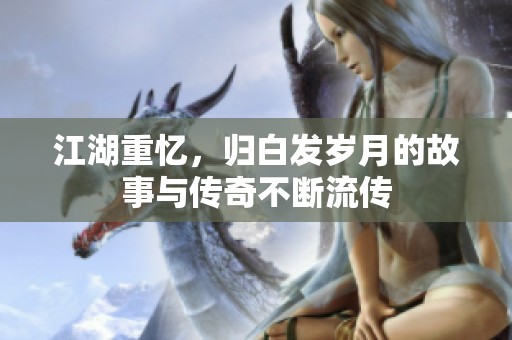 江湖重忆，归白发岁月的故事与传奇不断流传