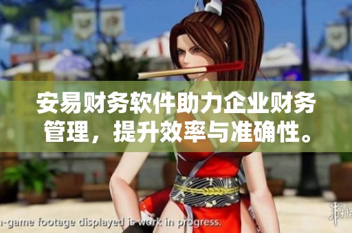 安易财务软件助力企业财务管理，提升效率与准确性。