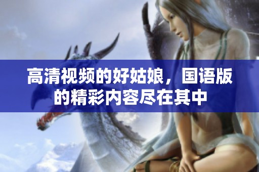高清视频的好姑娘，国语版的精彩内容尽在其中