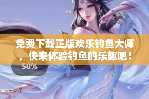 免费下载正版欢乐钓鱼大师，快来体验钓鱼的乐趣吧！