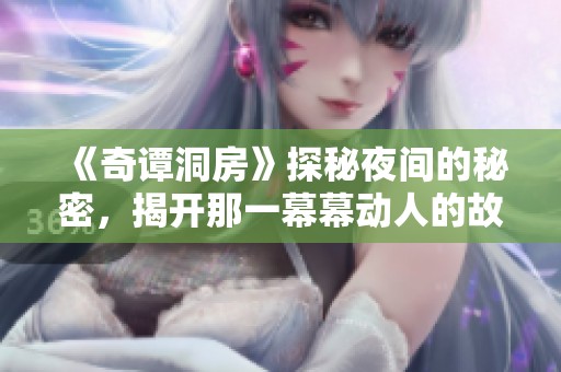 《奇谭洞房》探秘夜间的秘密，揭开那一幕幕动人的故事