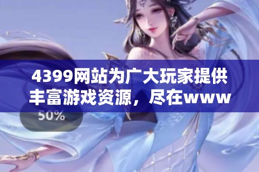 4399网站为广大玩家提供丰富游戏资源，尽在www.4399.com欢迎访问体验