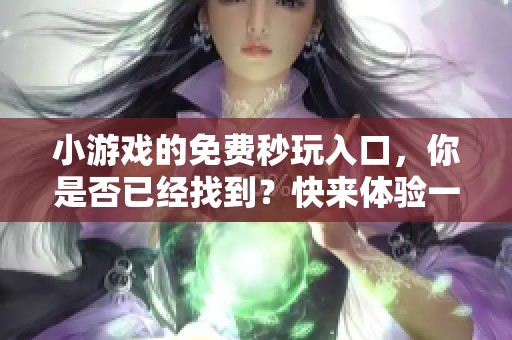 小游戏的免费秒玩入口，你是否已经找到？快来体验一下吧！