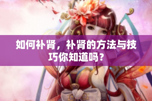 如何补肾，补肾的方法与技巧你知道吗？