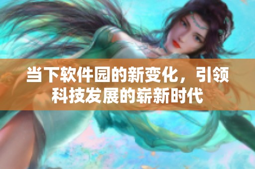 当下软件园的新变化，引领科技发展的崭新时代