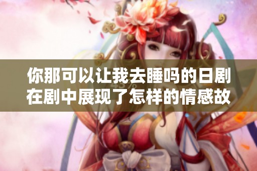 你那可以让我去睡吗的日剧在剧中展现了怎样的情感故事