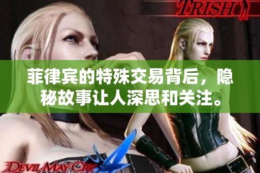 菲律宾的特殊交易背后，隐秘故事让人深思和关注。
