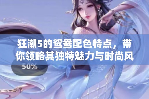 狂潮5的鸳鸯配色特点，带你领略其独特魅力与时尚风格