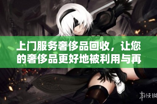 上门服务奢侈品回收，让您的奢侈品更好地被利用与再生