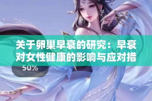 关于卵巢早衰的研究：早衰对女性健康的影响与应对措施