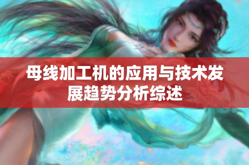 母线加工机的应用与技术发展趋势分析综述