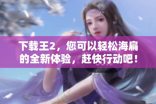 下载王2，您可以轻松海扁的全新体验，赶快行动吧！