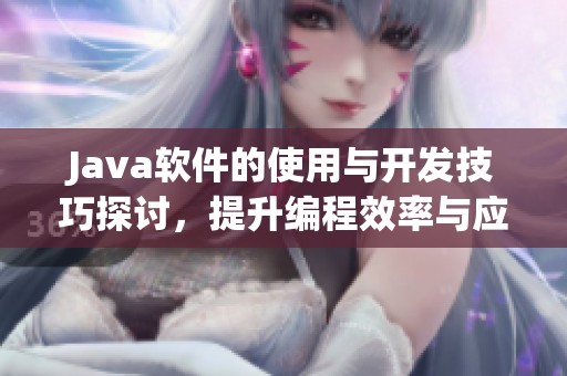 J**a软件的使用与开发技巧探讨，提升编程效率与应用性能