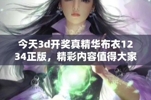 今天****真精华布衣1234正版，精彩内容值得大家期待和关注！
