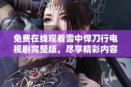免费在线观看雪中悍刀行电视剧完整版，尽享精彩内容与剧情！