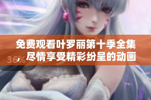 免费观看叶罗丽第十季全集，尽情享受精彩纷呈的动画世界