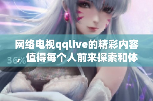网络电视qqlive的精彩内容，值得每个人前来探索和体验！