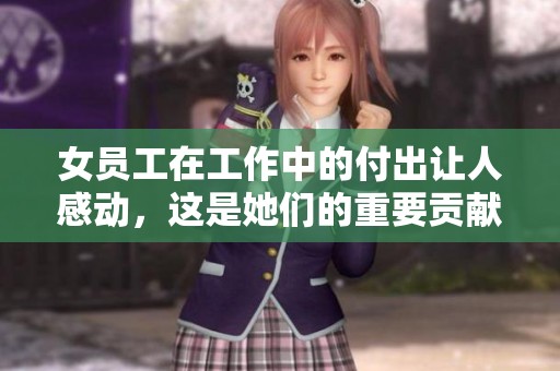 女员工在工作中的付出让人感动，这是她们的重要贡献