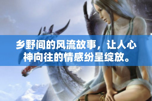 乡野间的风流故事，让人心神向往的情感纷呈绽放。