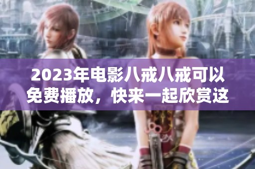 2023年电影八戒八戒可以免费播放，快来一起欣赏这部精彩作品！