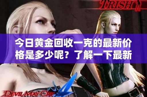 今日黄金回收一克的最新价格是多少呢？了解一下最新的行情信息。