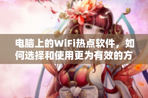 电脑上的WiFi热点软件，如何选择和使用更为有效的方法